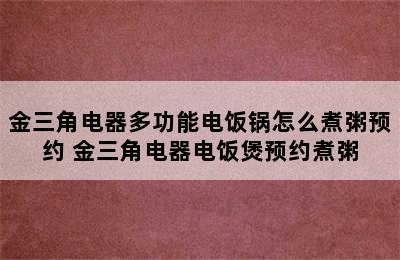 金三角电器多功能电饭锅怎么煮粥预约 金三角电器电饭煲预约煮粥